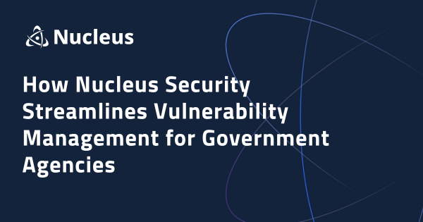 How Nucleus Security Streamlines Vulnerability Management for Government Agencies